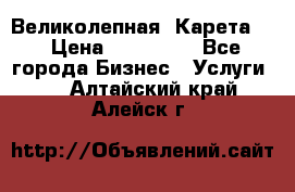 Великолепная  Карета   › Цена ­ 300 000 - Все города Бизнес » Услуги   . Алтайский край,Алейск г.